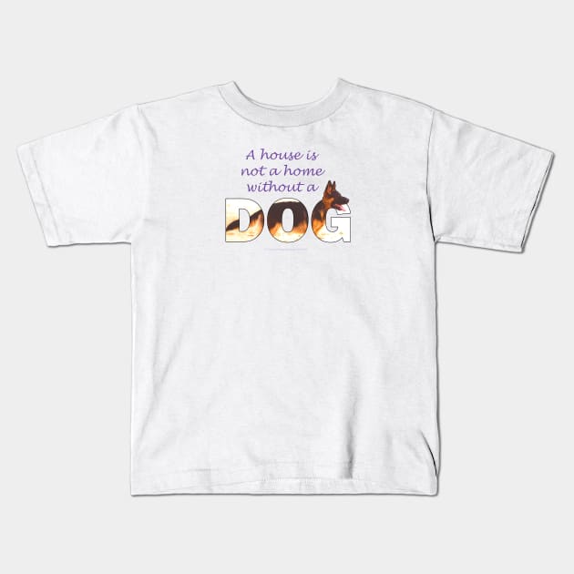 A house is not a home without a dog - German shepherd oil painting wordart Kids T-Shirt by DawnDesignsWordArt